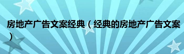 房地产广告文案经典（经典的房地产广告文案）