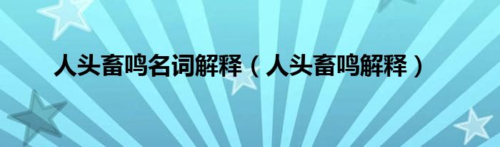 人头畜鸣名词解释（人头畜鸣解释）