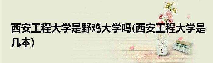 西安工程大学是野鸡大学吗(西安工程大学是几本)