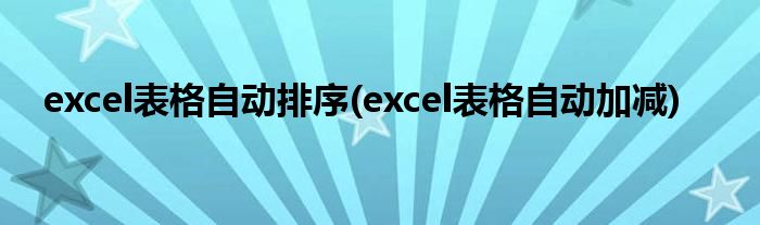 excel表格自动排序(excel表格自动加减)