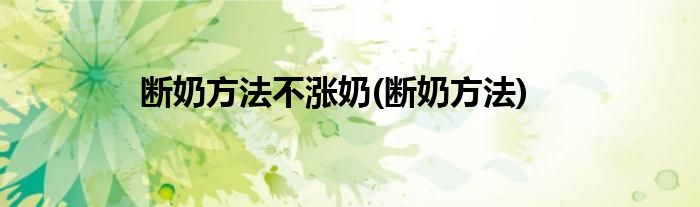 断奶方法不涨奶(断奶方法)