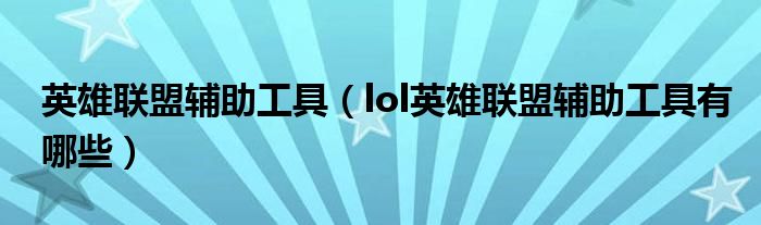 英雄联盟辅助工具（lol英雄联盟辅助工具有哪些）