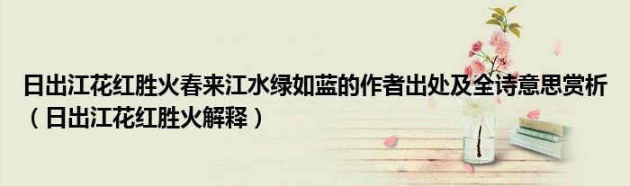 日出江花红胜火春来江水绿如蓝的作者出处及全诗意思赏析（日出江花红胜火解释）