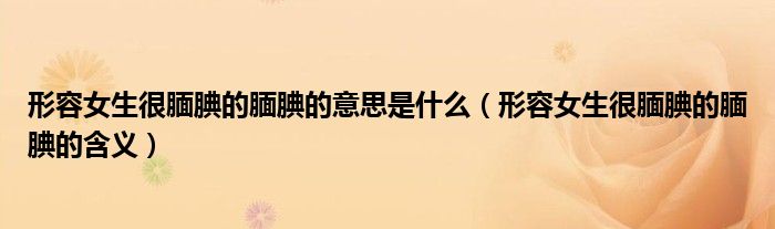 形容女生很腼腆的腼腆的意思是什么（形容女生很腼腆的腼腆的含义）