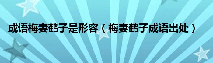 成语梅妻鹤子是形容（梅妻鹤子成语出处）