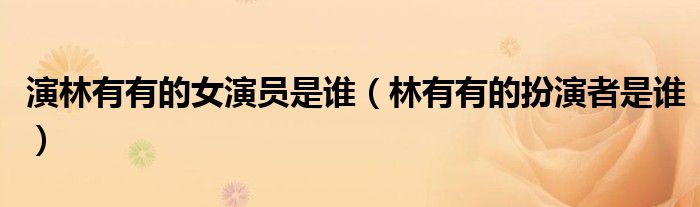 演林有有的女演员是谁（林有有的扮演者是谁）