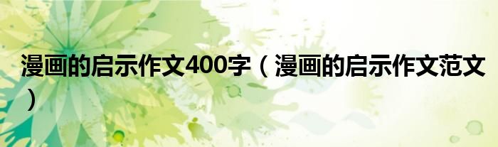 漫画的启示作文400字（漫画的启示作文范文）