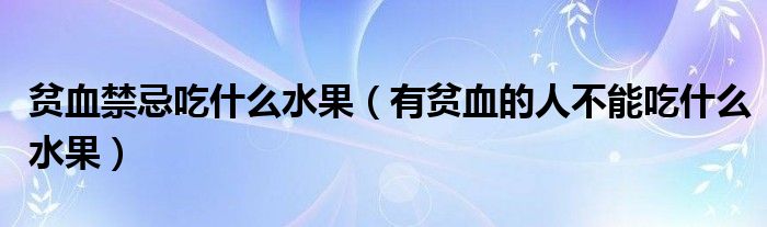 贫血禁忌吃什么水果（有贫血的人不能吃什么水果）