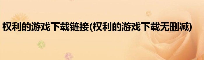 权利的游戏下载链接(权利的游戏下载无删减)
