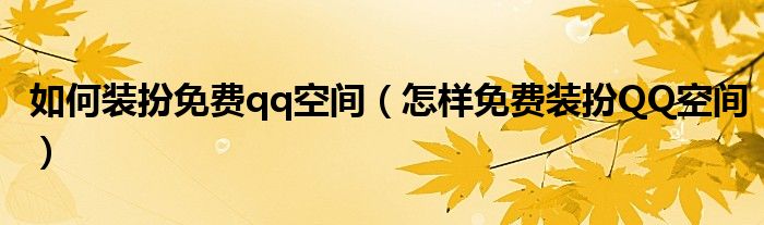 如何装扮免费qq空间（怎样免费装扮QQ空间）
