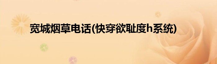 宽城烟草电话(快穿欲耻度h系统)