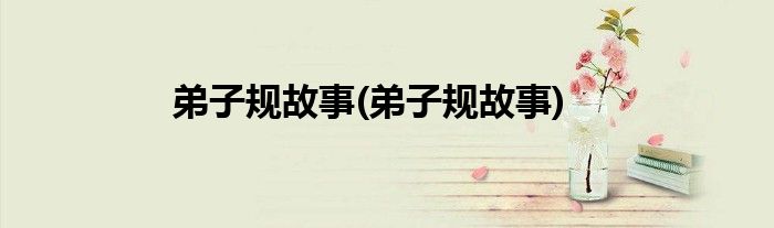 弟子规故事(弟子规故事)