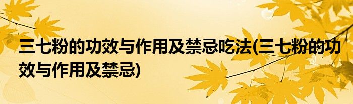 三七粉的功效与作用及禁忌吃法(三七粉的功效与作用及禁忌)