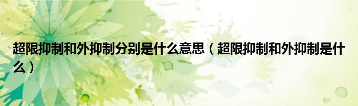超限抑制和外抑制分别是什么意思（超限抑制和外抑制是什么）