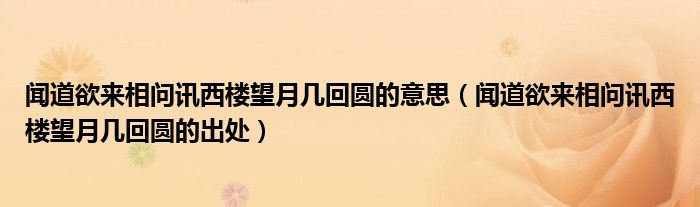 闻道欲来相问讯西楼望月几回圆的意思（闻道欲来相问讯西楼望月几回圆的出处）