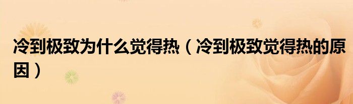 冷到极致为什么觉得热（冷到极致觉得热的原因）