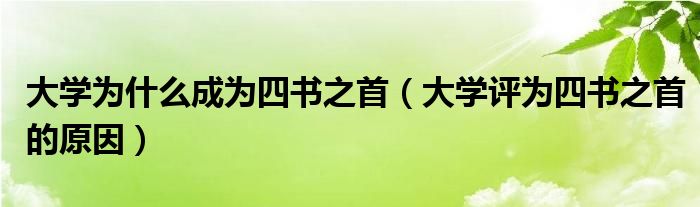 大学为什么成为四书之首（大学评为四书之首的原因）