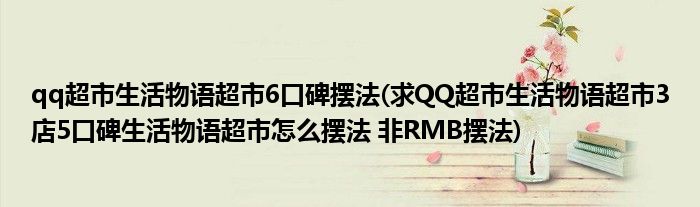 qq超市生活物语超市6口碑摆法(求QQ超市生活物语超市3店5口碑生活物语超市怎么摆法 非RMB摆法)