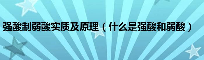 强酸制弱酸实质及原理（什么是强酸和弱酸）