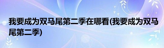 我要成为双马尾第二季在哪看(我要成为双马尾第二季)