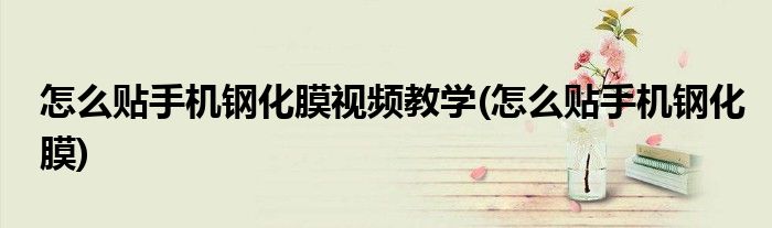 怎么贴手机钢化膜视频教学(怎么贴手机钢化膜)