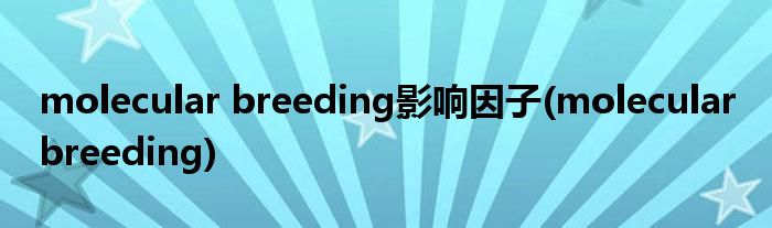 molecular breeding影响因子(molecular breeding)