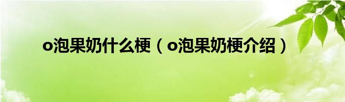 o泡果奶什么梗（o泡果奶梗介绍）