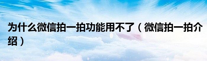 为什么微信拍一拍功能用不了（微信拍一拍介绍）