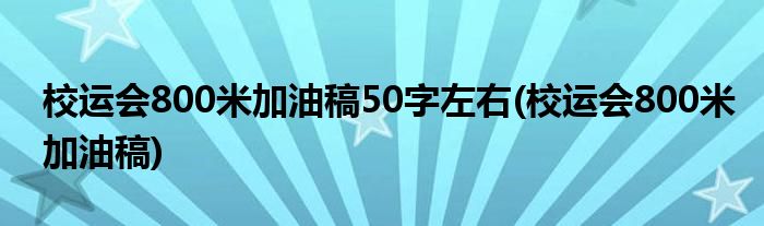 校运会800米加油稿50字左右(校运会800米加油稿)