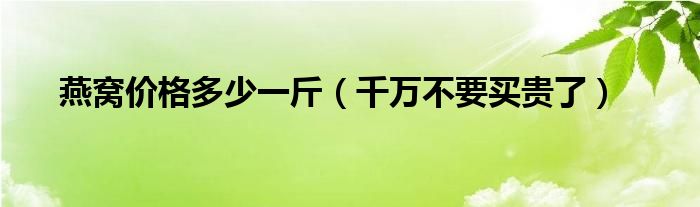 燕窝价格多少一斤（千万不要买贵了）