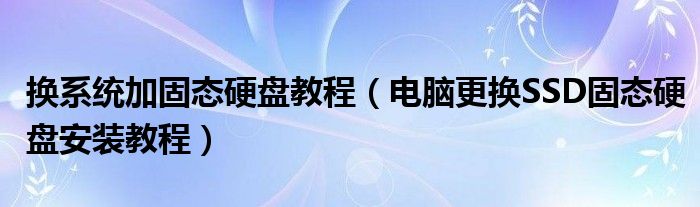 换系统加固态硬盘教程（电脑更换SSD固态硬盘安装教程）