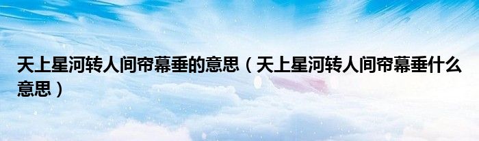 天上星河转人间帘幕垂的意思（天上星河转人间帘幕垂什么意思）