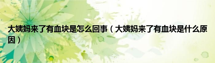 大姨妈来了有血块是怎么回事（大姨妈来了有血块是什么原因）