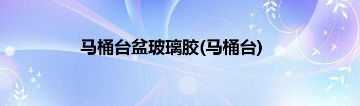 马桶台盆玻璃胶(马桶台)