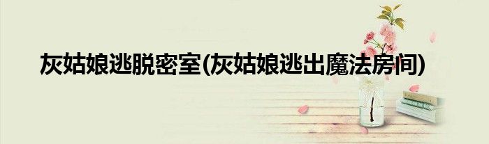 灰姑娘逃脱密室(灰姑娘逃出魔法房间)