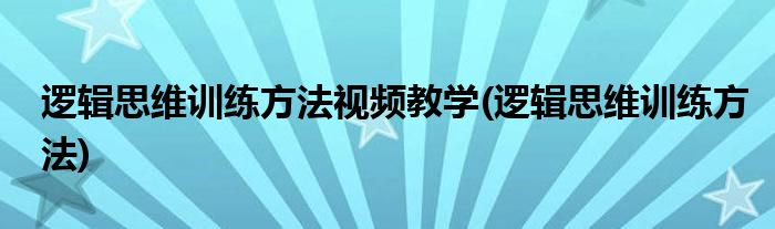 逻辑思维训练方法视频教学(逻辑思维训练方法)