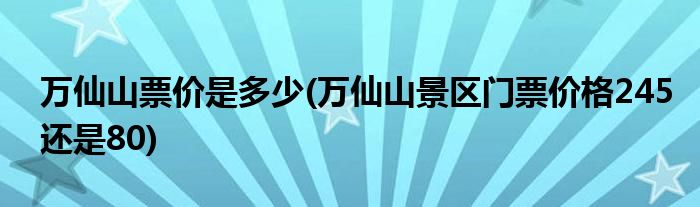 万仙山票价是多少(万仙山景区门票价格245还是80)