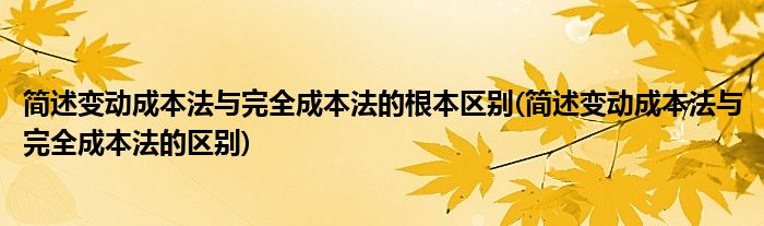 简述变动成本法与完全成本法的根本区别(简述变动成本法与完全成本法的区别)