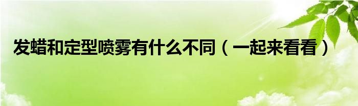 发蜡和定型喷雾有什么不同（一起来看看）