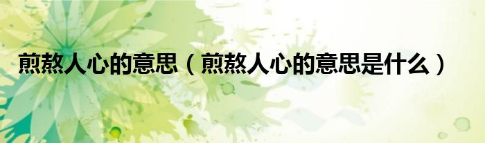 煎熬人心的意思（煎熬人心的意思是什么）