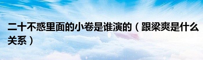 二十不惑里面的小卷是谁演的（跟梁爽是什么关系）