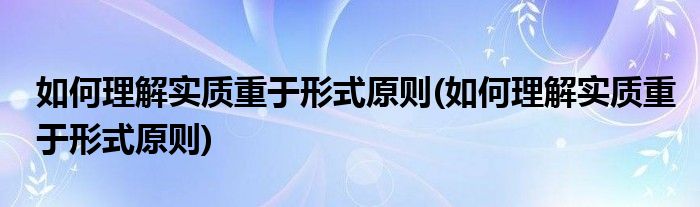 如何理解实质重于形式原则(如何理解实质重于形式原则)