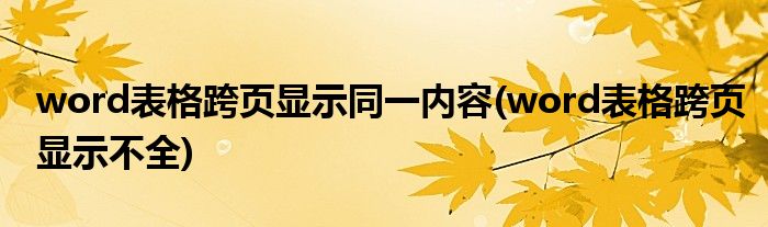 word表格跨页显示同一内容(word表格跨页显示不全)