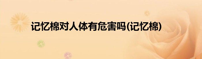 记忆棉对人体有危害吗(记忆棉)