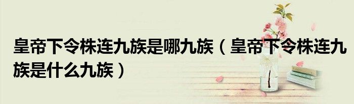 皇帝下令株连九族是哪九族（皇帝下令株连九族是什么九族）