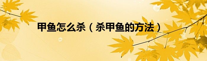 甲鱼怎么杀（杀甲鱼的方法）