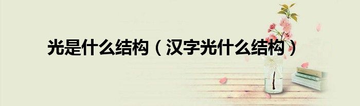 光是什么结构（汉字光什么结构）