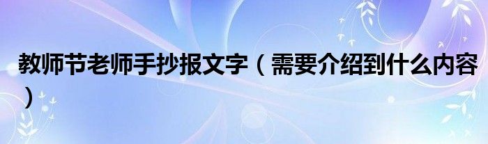 教师节老师手抄报文字（需要介绍到什么内容）