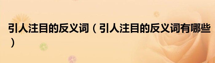 引人注目的反义词（引人注目的反义词有哪些）