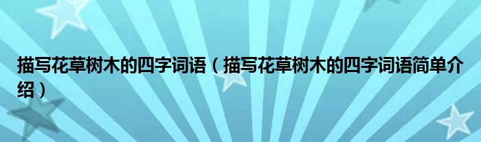描写花草树木的四字词语（描写花草树木的四字词语简单介绍）